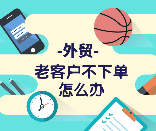 外貿(mào)老客戶很久沒有下單，與客戶粘性不夠怎么辦？